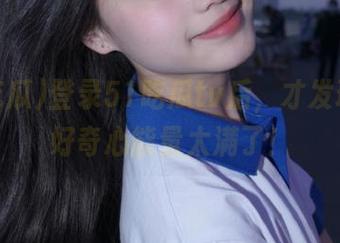 登录51吃瓜tv后，才发现我的好奇心能量太满了！