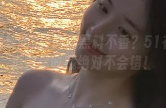 谁说黑料不香？51在线吃瓜教你收藏绝对不会错！