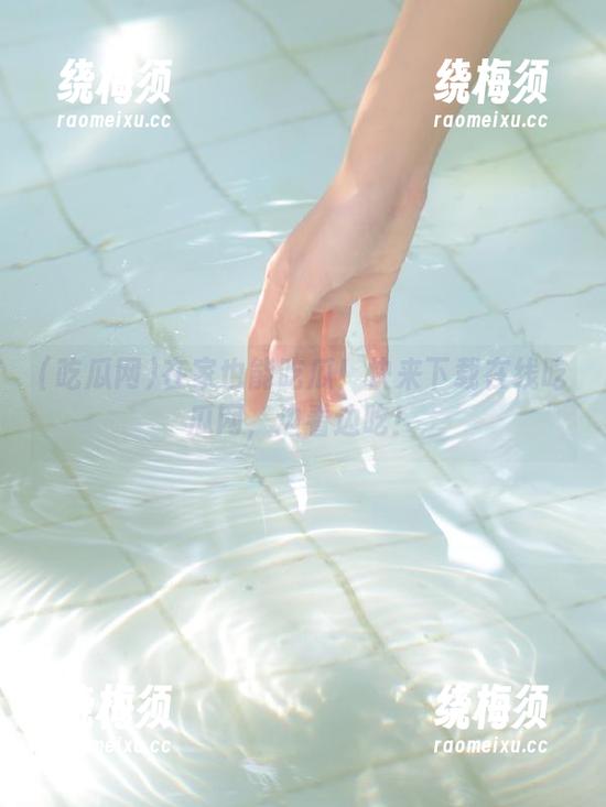 在家也能吃瓜！快来下载在线吃瓜网，边看边吃！