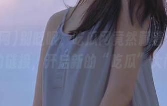 别眨眼，吃瓜网竟然藏着个超惊人的链接，开启新的“吃瓜”大门！